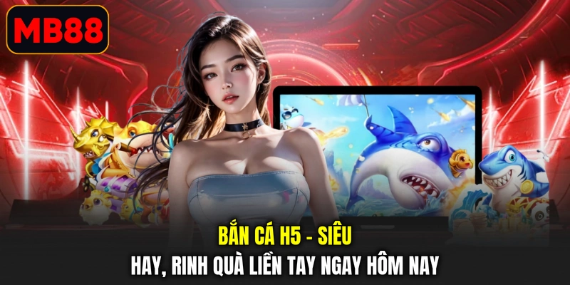 Bắn Cá H5 - Siêu Hay, Rinh Quà Liền Tay Ngay Hôm Nay