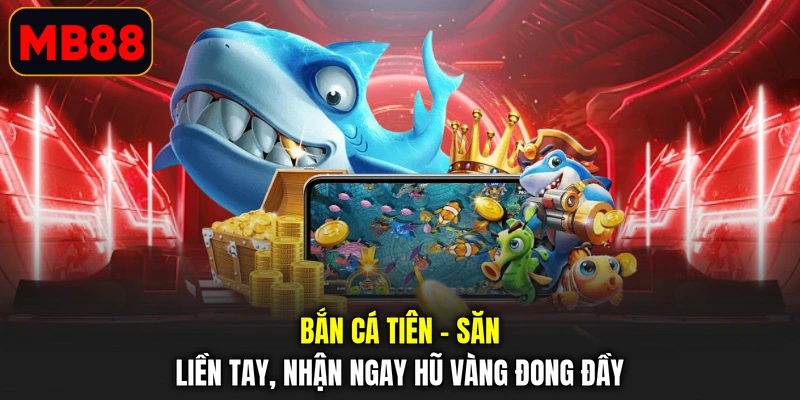 Bắn Cá Tiên - Săn Liền Tay, Nhận Ngay Hũ Vàng Đong Đầy