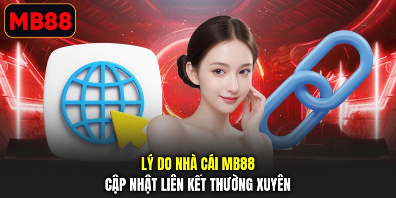 Lý do nhà cái MB88 cập nhật liên kết thường xuyên