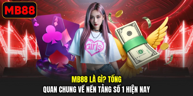 MB88 Là Gì? Tổng Quan Chung Về Nền Tảng Số 1 Hiện Nay
