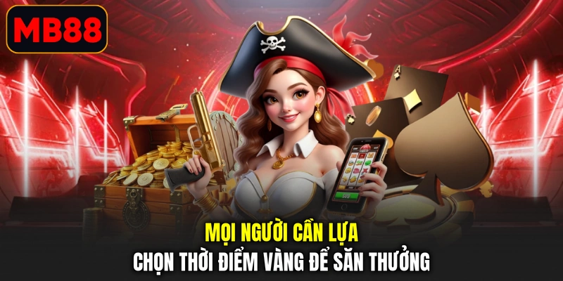 Mọi người cần lựa chọn thời điểm vàng để săn thưởng