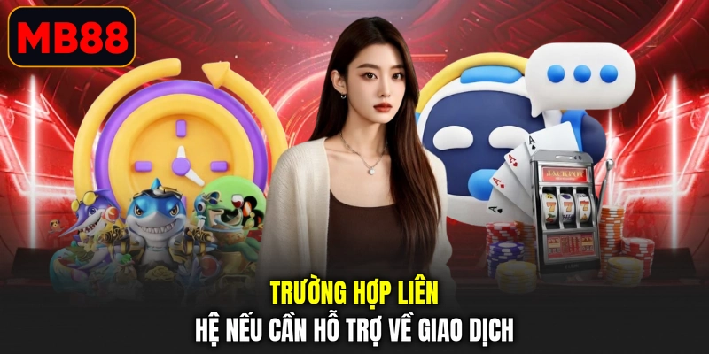 Trường hợp liên hệ nếu cần hỗ trợ về giao dịch